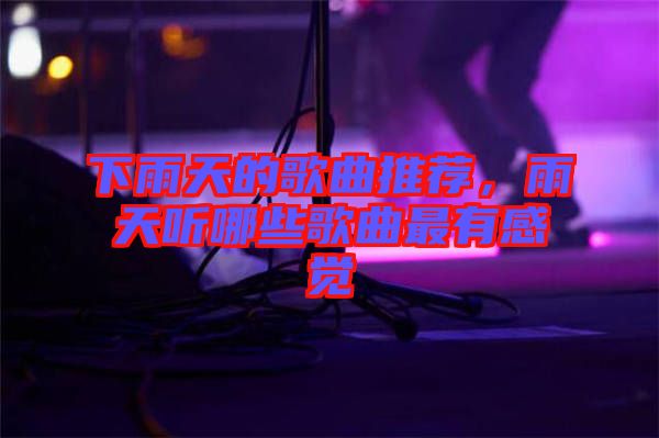 下雨天的歌曲推荐，雨天听哪些歌曲最有感觉
