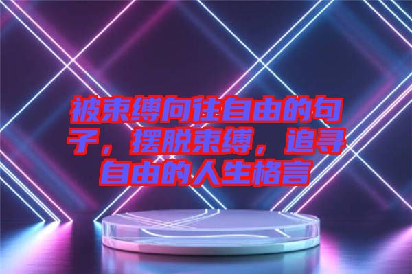 被束缚向往自由的句子，摆脱束缚，追寻自由的人生格言