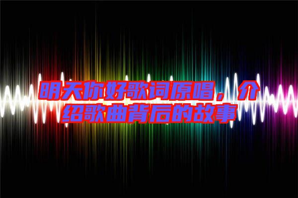 明天你好歌词原唱，介绍歌曲背后的故事