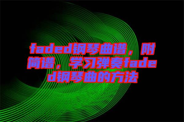 faded钢琴曲谱，附简谱，学习弹奏faded钢琴曲的方法