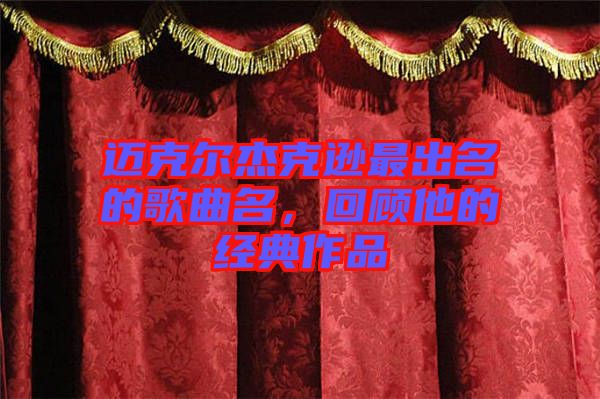 迈克尔杰克逊最出名的歌曲名，回顾他的经典作品