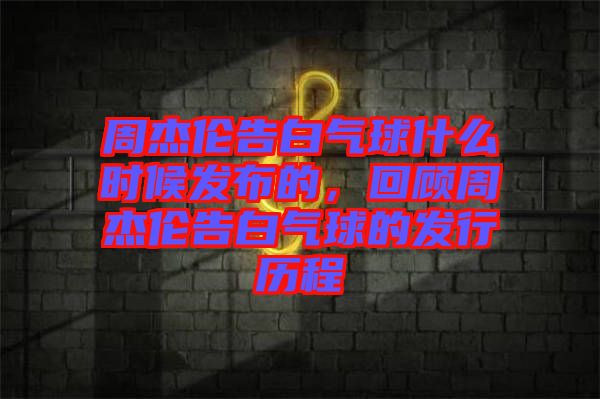 周杰伦告白气球什么时候发布的，回顾周杰伦告白气球的发行历程