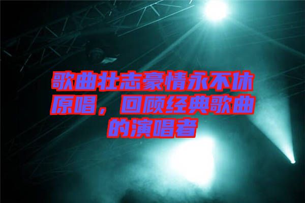 歌曲壮志豪情永不休原唱，回顾经典歌曲的演唱者