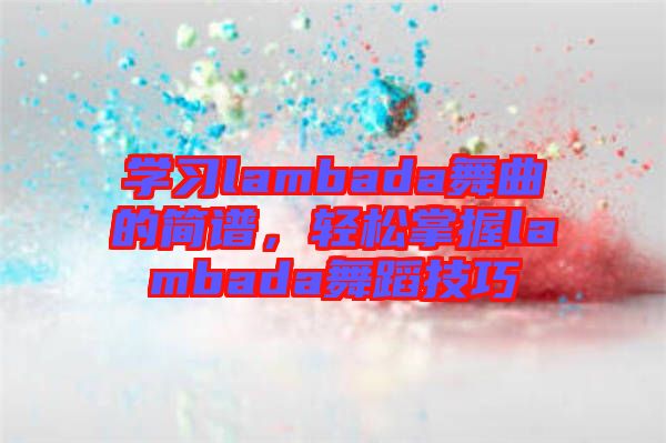 学习lambada舞曲的简谱，轻松掌握lambada舞蹈技巧