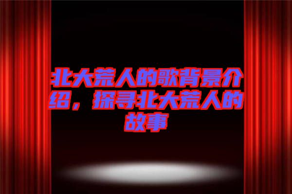 北大荒人的歌背景介绍，探寻北大荒人的故事