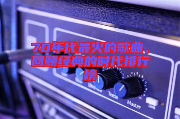 70年代最火的歌曲，回顾经典的时代排行榜