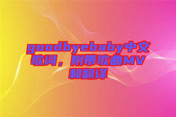 goodbyebaby中文歌词，附带歌曲MV和翻译