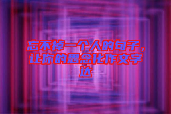 忘不掉一个人的句子，让你的思念化作文字达