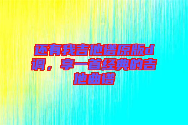 还有我吉他谱原版d调，享一首经典的吉他曲谱