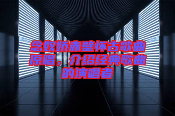 念奴娇赤壁怀古歌曲原唱，介绍经典歌曲的演唱者