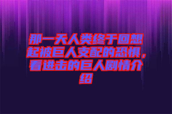 那一天人类终于回想起被巨人支配的恐惧，看进击的巨人剧情介绍