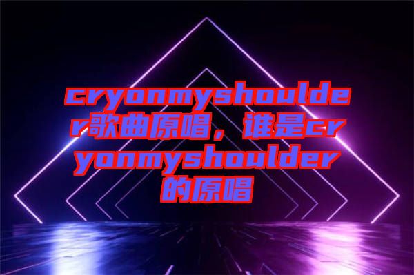 cryonmyshoulder歌曲原唱，谁是cryonmyshoulder的原唱