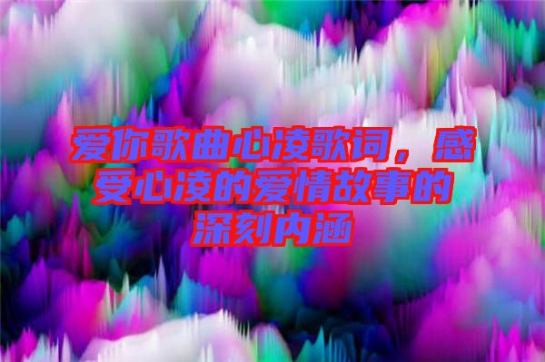 爱你歌曲心凌歌词，感受心凌的爱情故事的深刻内涵