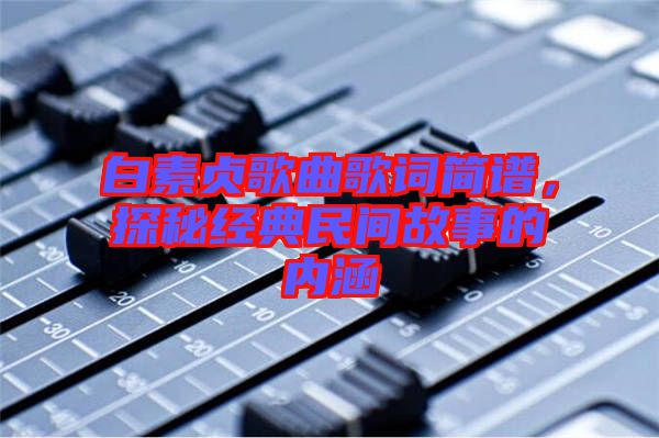 白素贞歌曲歌词简谱，探秘经典民间故事的内涵