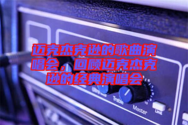 迈克杰克逊的歌曲演唱会，回顾迈克杰克逊的经典演唱会