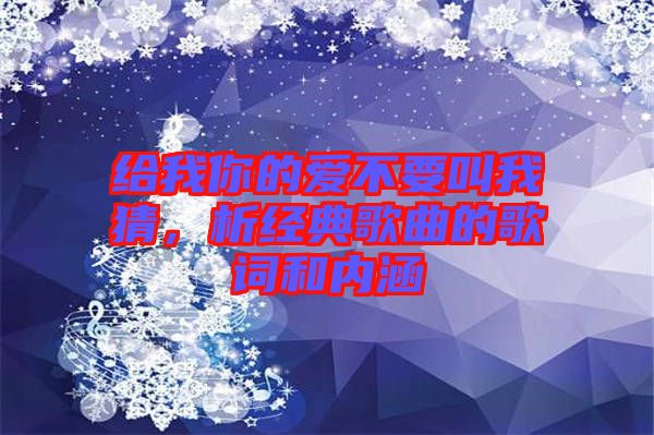 给我你的爱不要叫我猜，析经典歌曲的歌词和内涵