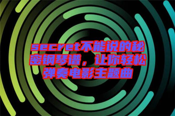 secret不能说的秘密钢琴谱，让你轻松弹奏电影主题曲