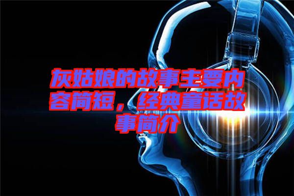 灰姑娘的故事主要内容简短，经典童话故事简介