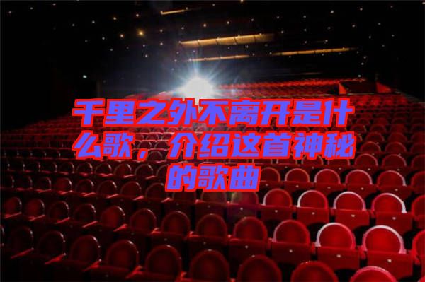 千里之外不离开是什么歌，介绍这首神秘的歌曲