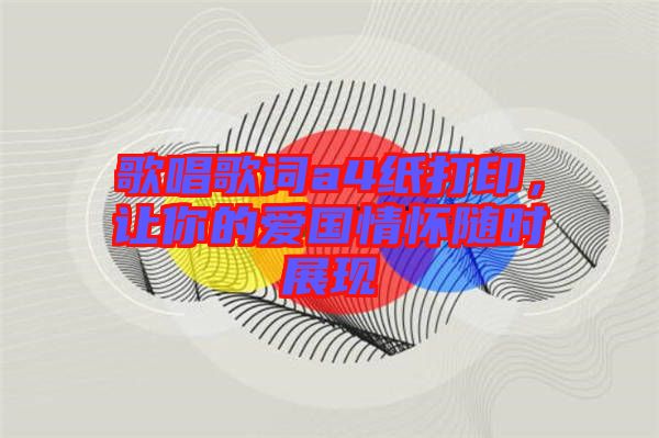 歌唱歌词a4纸打印，让你的爱国情怀随时展现