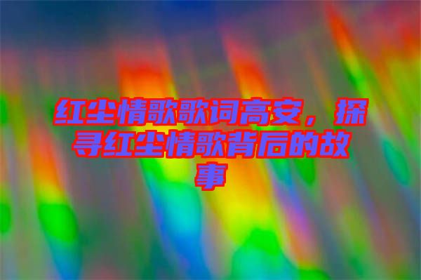 红尘情歌歌词高安，探寻红尘情歌背后的故事