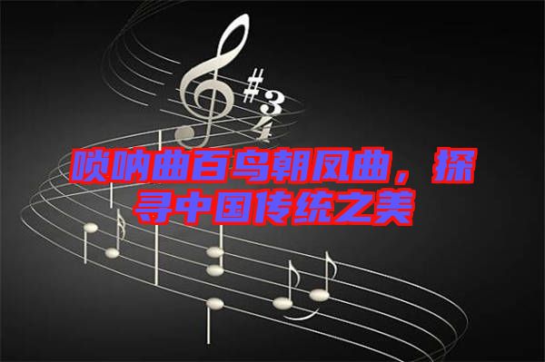 唢呐曲百鸟朝凤曲，探寻中国传统之美