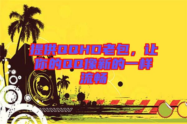 提供QQHD老包，让你的QQ像新的一样流畅