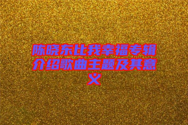 陈晓东比我幸福专辑介绍歌曲主题及其意义