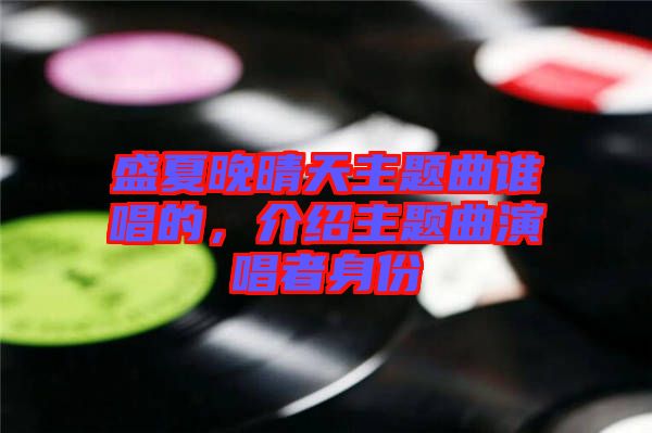 盛夏晚晴天主题曲谁唱的，介绍主题曲演唱者身份