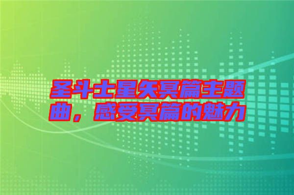 圣斗士星矢冥篇主题曲，感受冥篇的魅力