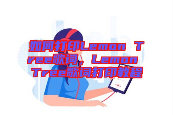 如何打印Lemon Tree歌词，Lemon Tree歌词打印教程