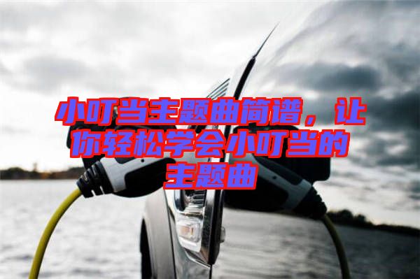 小叮当主题曲简谱，让你轻松学会小叮当的主题曲