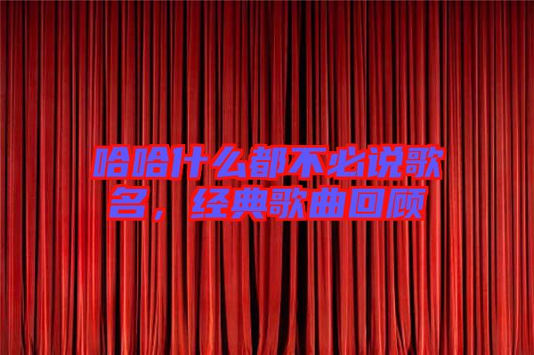 哈哈什么都不必说歌名，经典歌曲回顾