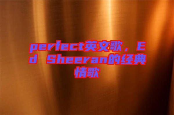 perfect英文歌，Ed Sheeran的经典情歌