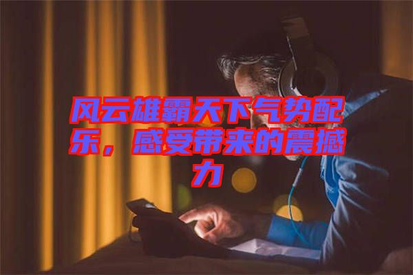 风云雄霸天下气势配乐，感受带来的震撼力