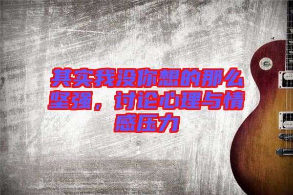 其实我没你想的那么坚强，讨论心理与情感压力