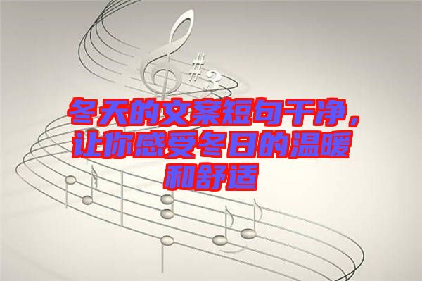 冬天的文案短句干净，让你感受冬日的温暖和舒适