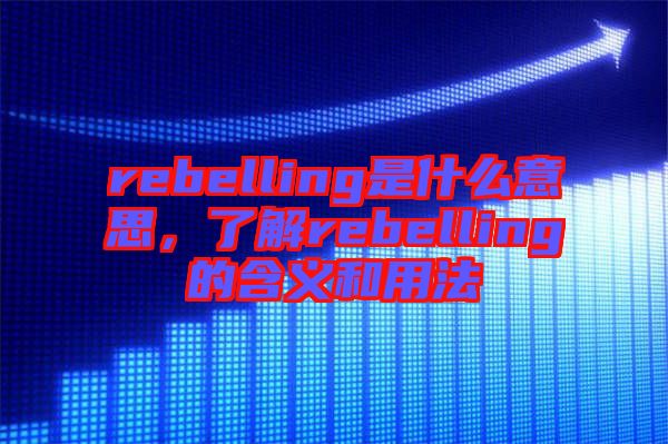 rebelling是什么意思，了解rebelling的含义和用法