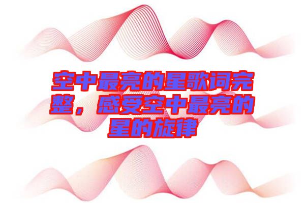 空中最亮的星歌词完整，感受空中最亮的星的旋律