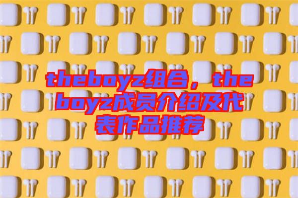 theboyz组合，theboyz成员介绍及代表作品推荐