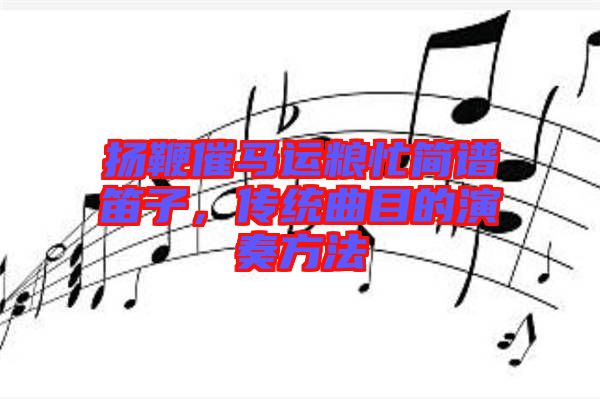 扬鞭催马运粮忙简谱笛子，传统曲目的演奏方法