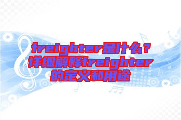 freighter是什么？详细解释freighter的定义和用途