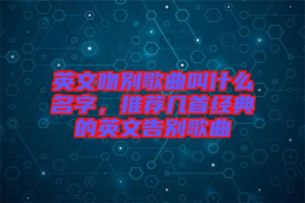 英文吻别歌曲叫什么名字，推荐几首经典的英文告别歌曲