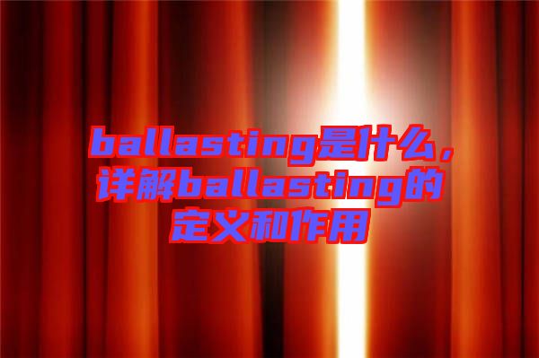 ballasting是什么，详解ballasting的定义和作用