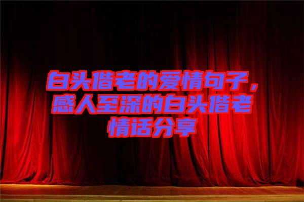 白头偕老的爱情句子，感人至深的白头偕老情话分享