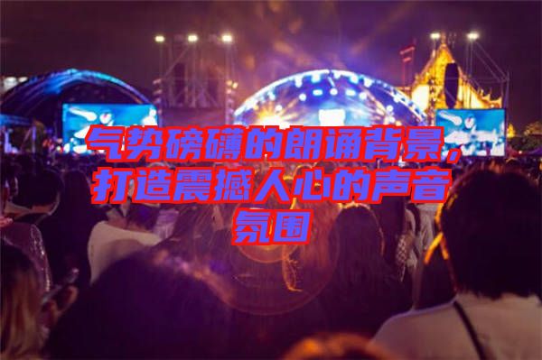 气势磅礴的朗诵背景，打造震撼人心的声音氛围