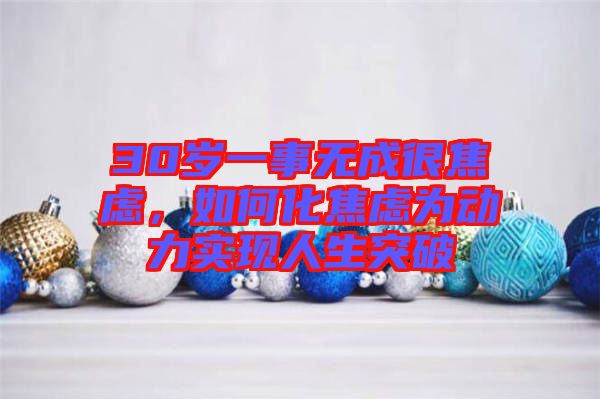 30岁一事无成很焦虑，如何化焦虑为动力实现人生突破