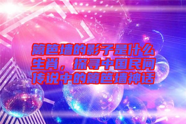 篱笆墙的影子是什么生肖，探寻中国民间传说中的篱笆墙神话