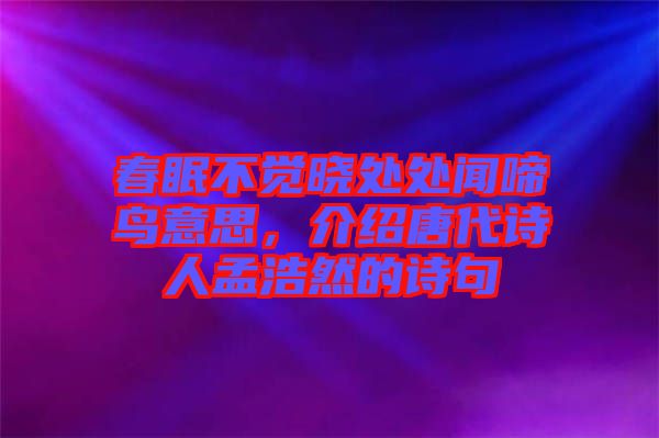 春眠不觉晓处处闻啼鸟意思，介绍唐代诗人孟浩然的诗句