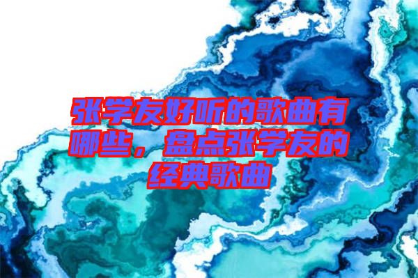 张学友好听的歌曲有哪些，盘点张学友的经典歌曲